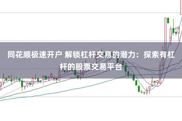 同花顺极速开户 解锁杠杆交易的潜力：探索有杠杆的股票交易平台