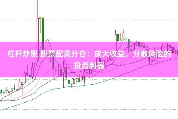 杠杆炒股 股票配资分仓：放大收益，分散风险的投资利器