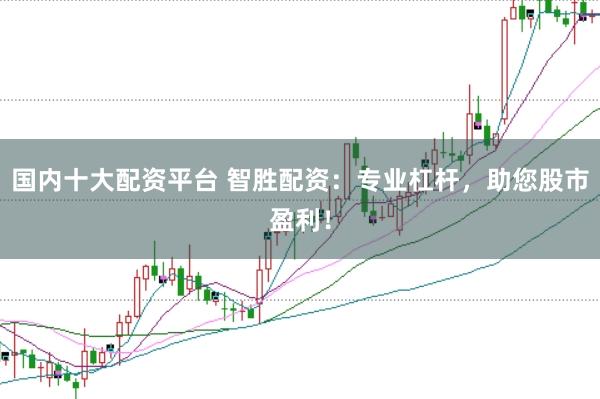 国内十大配资平台 智胜配资：专业杠杆，助您股市盈利！