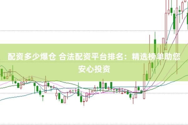 配资多少爆仓 合法配资平台排名：精选榜单助您安心投资
