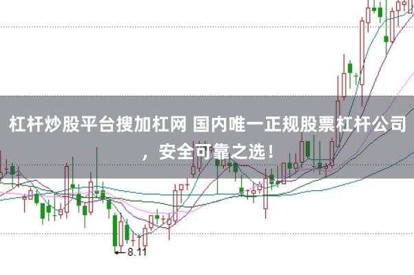 杠杆炒股平台搜加杠网 国内唯一正规股票杠杆公司，安全可靠之选！