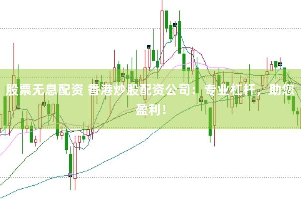 股票无息配资 香港炒股配资公司：专业杠杆，助您盈利！