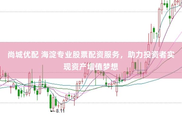 尚城优配 海淀专业股票配资服务，助力投资者实现资产增值梦想