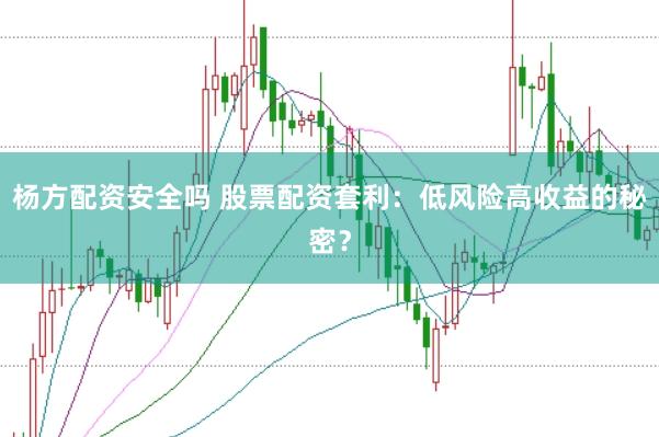 杨方配资安全吗 股票配资套利：低风险高收益的秘密？