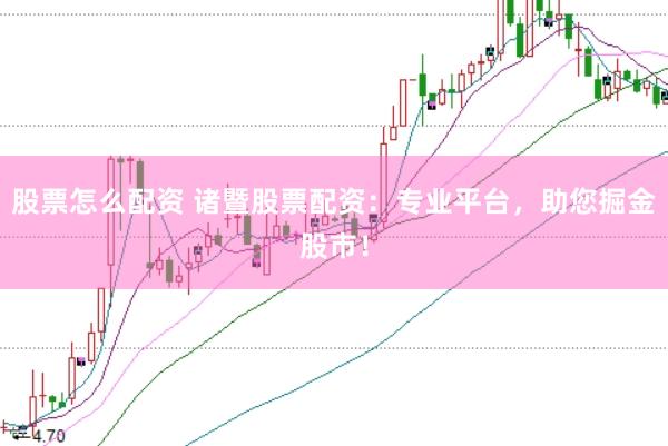 股票怎么配资 诸暨股票配资：专业平台，助您掘金股市！