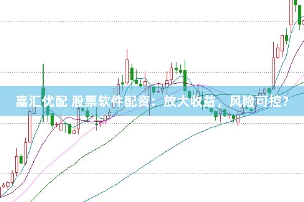 嘉汇优配 股票软件配资：放大收益，风险可控？