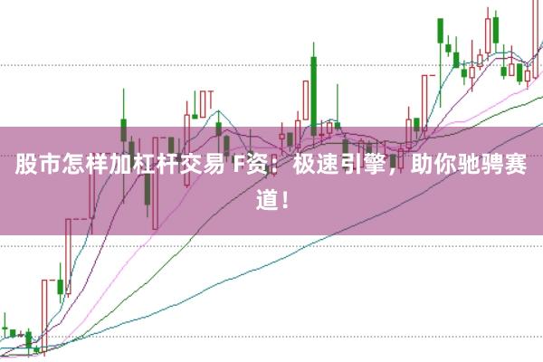 股市怎样加杠杆交易 F资：极速引擎，助你驰骋赛道！
