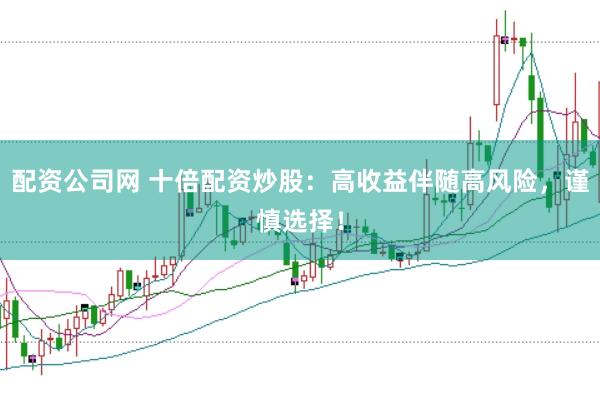配资公司网 十倍配资炒股：高收益伴随高风险，谨慎选择！