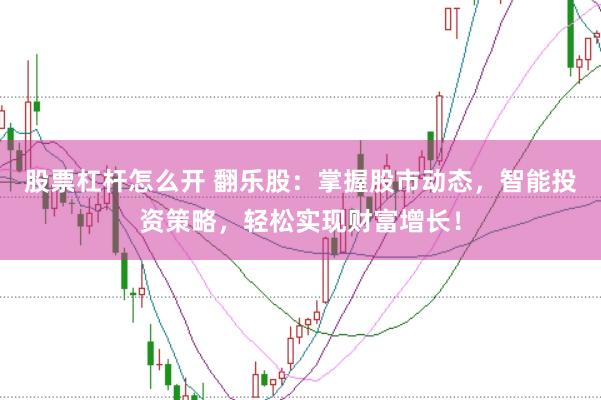 股票杠杆怎么开 翻乐股：掌握股市动态，智能投资策略，轻松实现财富增长！