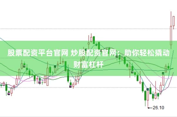 股票配资平台官网 炒股配资官网:助你轻松撬动财富杠杆