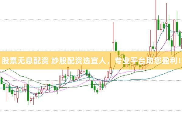 股票无息配资 炒股配资选宜人，专业平台助您盈利！