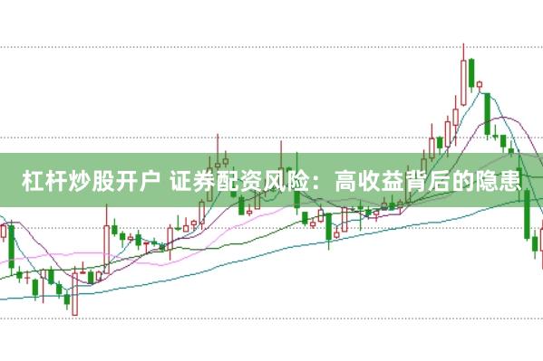 杠杆炒股开户 证券配资风险:高收益背后的隐患