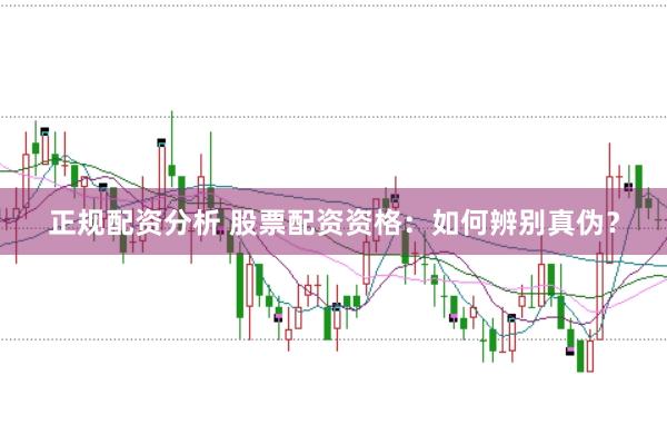 正规配资分析 股票配资资格:如何辨别真伪?