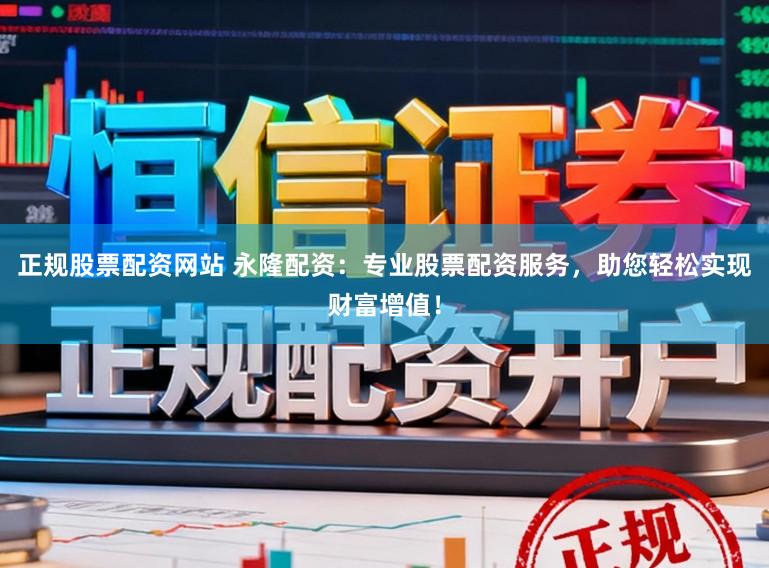 正规股票配资网站 永隆配资：专业股票配资服务，助您轻松实现财富增值！