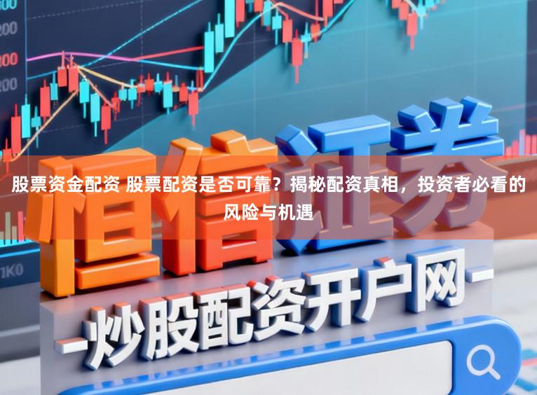股票资金配资 股票配资是否可靠？揭秘配资真相，投资者必看的风险与机遇