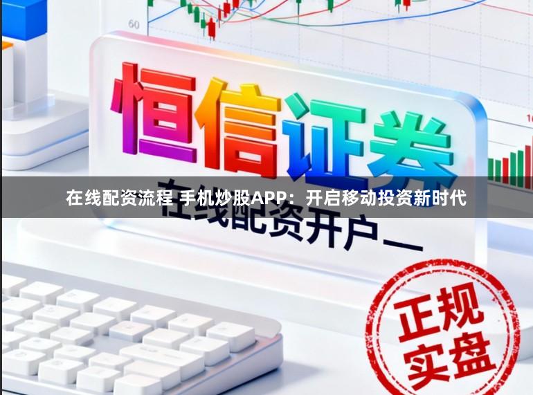 在线配资流程 手机炒股APP:开启移动投资新时代