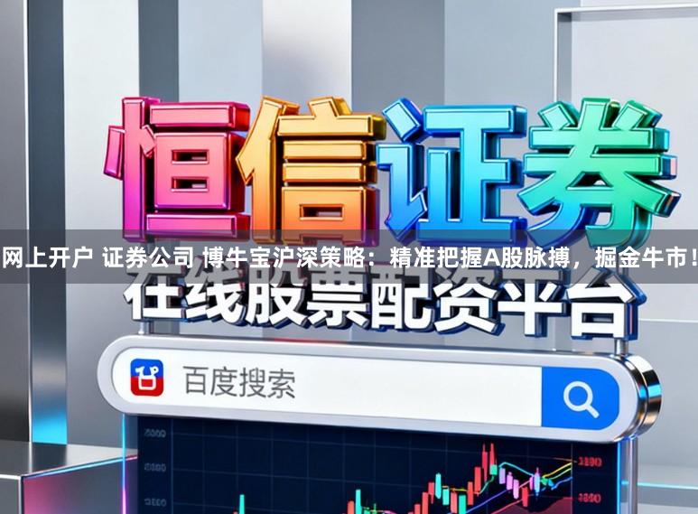 网上开户 证券公司 博牛宝沪深策略：精准把握A股脉搏，掘金牛市！