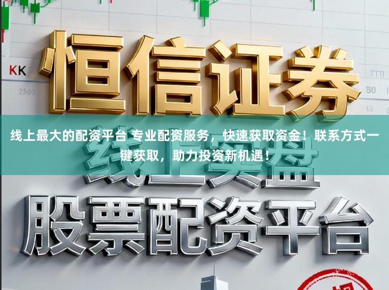 线上最大的配资平台 专业配资服务，快速获取资金！联系方式一键获取，助力投资新机遇！