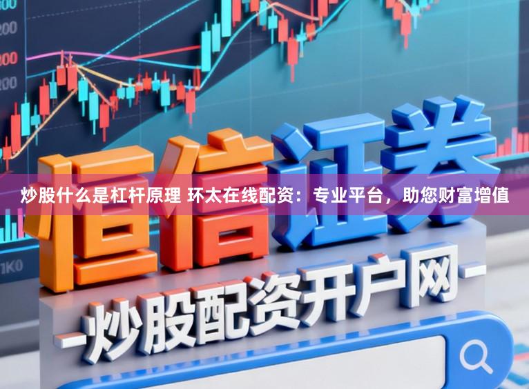 炒股什么是杠杆原理 环太在线配资：专业平台，助您财富增值