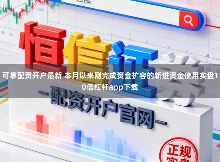 可靠配资开户最新 本月以来刚完成资金扩容的新进资金使用实盘10倍杠杆app下载