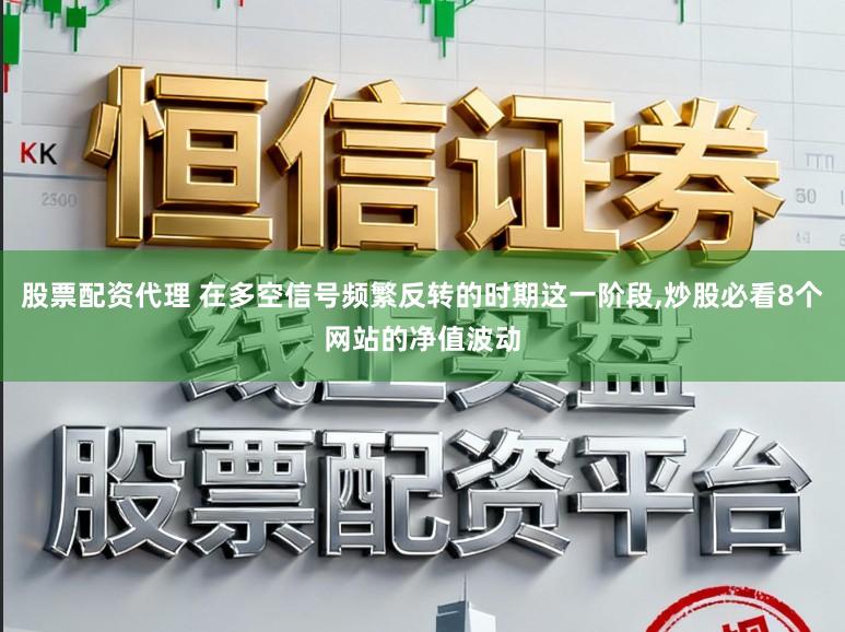 股票配资代理 在多空信号频繁反转的时期这一阶段,炒股必看8个网站的净值波动