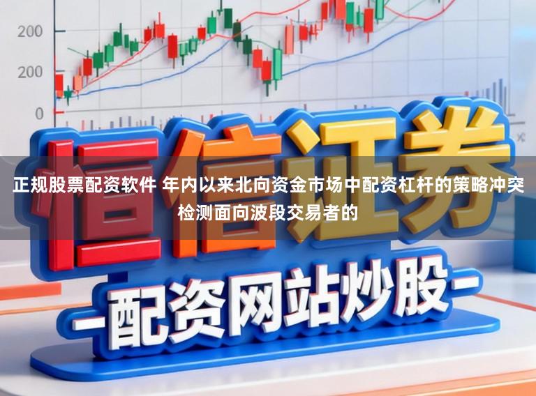 正规股票配资软件 年内以来北向资金市场中配资杠杆的策略冲突检测面向波段交易者的