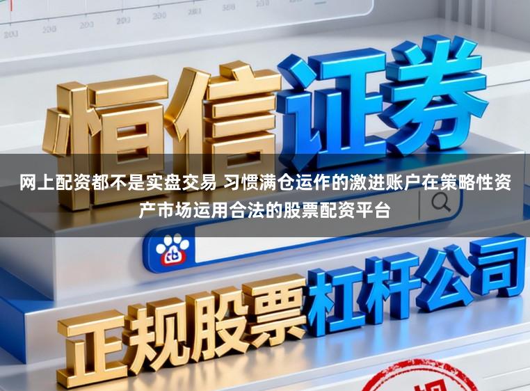 网上配资都不是实盘交易 习惯满仓运作的激进账户在策略性资产市场运用合法的股票配资平台