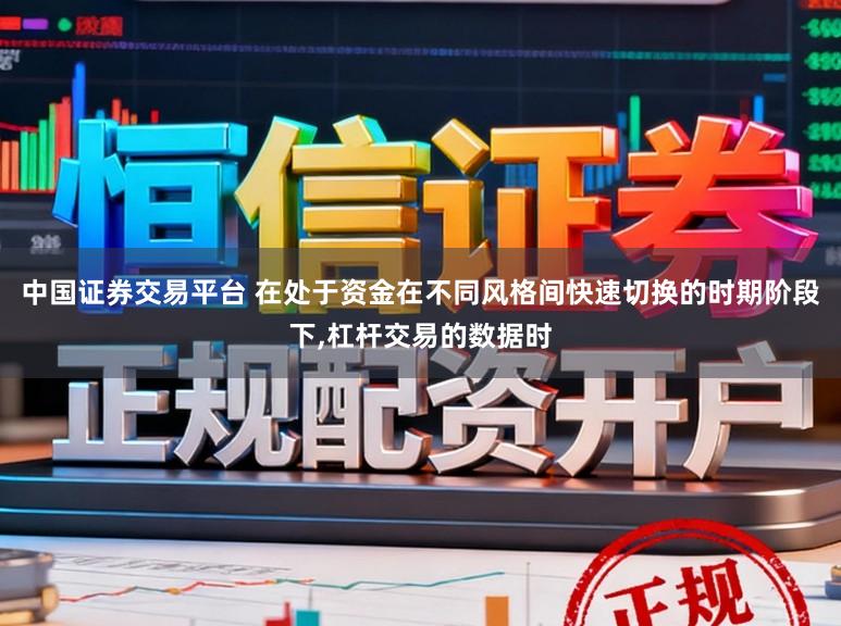 中国证券交易平台 在处于资金在不同风格间快速切换的时期阶段下,杠杆交易的数据时