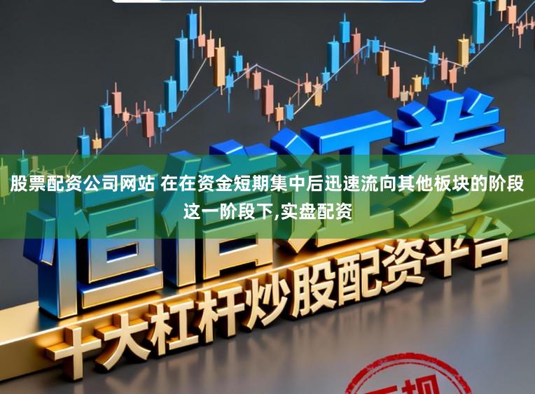股票配资公司网站 在在资金短期集中后迅速流向其他板块的阶段这一阶段下，实盘配资