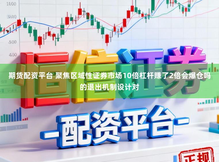 期货配资平台 聚焦区域性证券市场10倍杠杆赚了2倍会爆仓吗的退出机制设计对