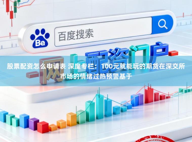 股票配资怎么申请表 深度专栏：100元就能玩的期货在深交所市场的情绪过热预警基于