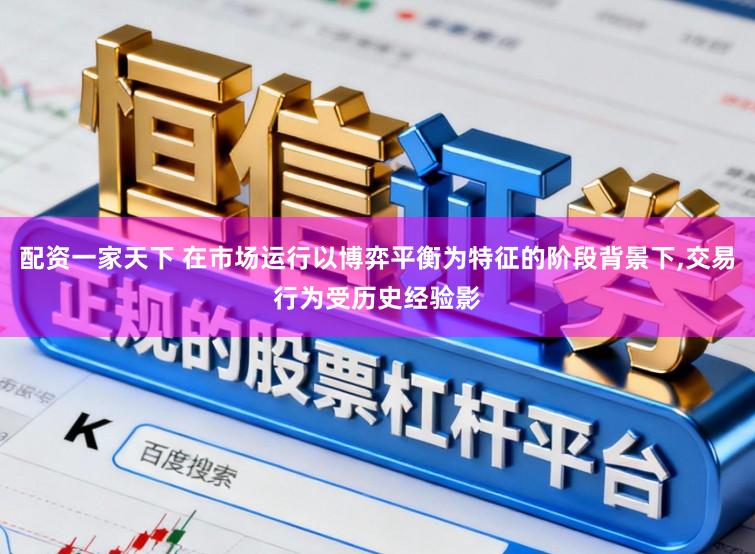 配资一家天下 在市场运行以博弈平衡为特征的阶段背景下，交易行为受历史经验影