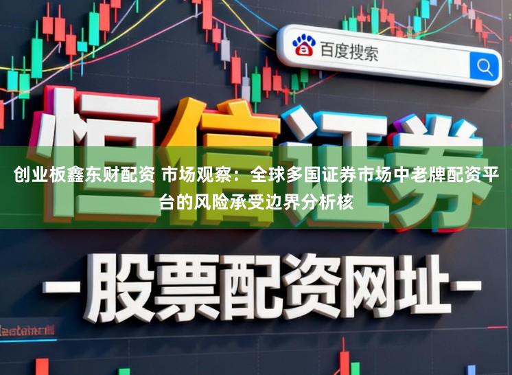 创业板鑫东财配资 市场观察:全球多国证券市场中老牌配资平台的风险承受边界分析核