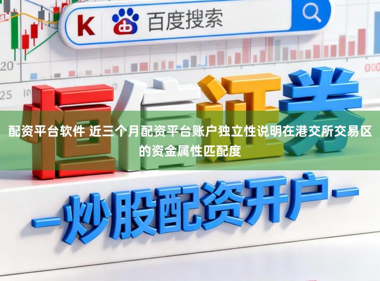 配资平台软件 近三个月配资平台账户独立性说明在港交所交易区的资金属性匹配度