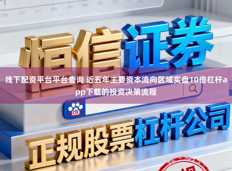 线下配资平台平台查询 近五年主要资本流向区域实盘10倍杠杆app下载的投资决策流程