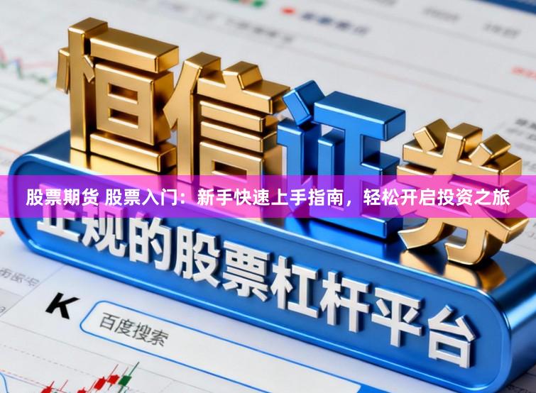 股票期货 股票入门:新手快速上手指南,轻松开启投资之旅