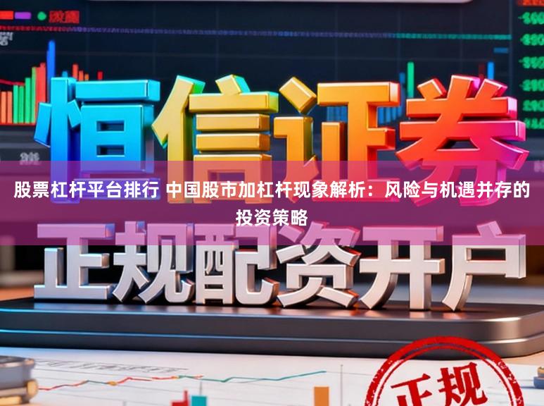 股票杠杆平台排行 中国股市加杠杆现象解析:风险与机遇并存的投资策略