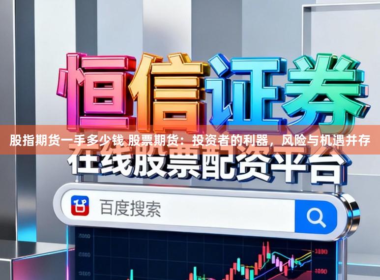 股指期货一手多少钱 股票期货：投资者的利器，风险与机遇并存