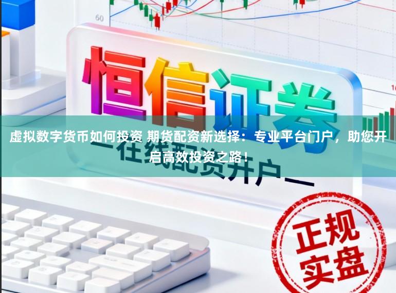虚拟数字货币如何投资 期货配资新选择：专业平台门户，助您开启高效投资之路！