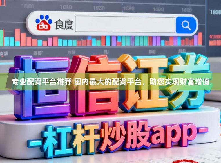 专业配资平台推荐 国内最大的配资平台,助您实现财富增值