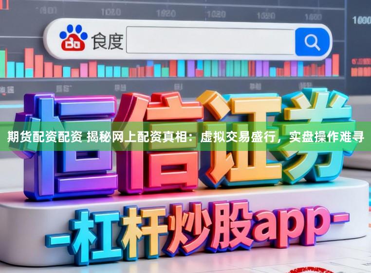 期货配资配资 揭秘网上配资真相:虚拟交易盛行,实盘操作难寻