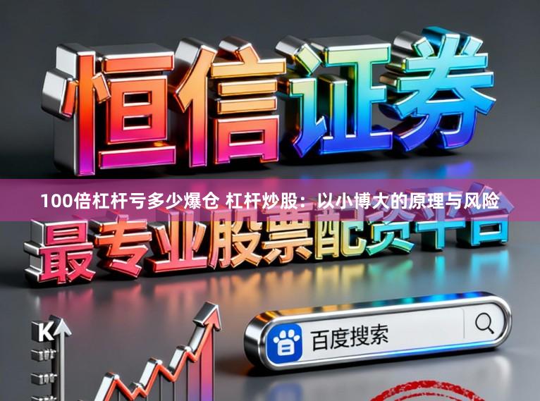 100倍杠杆亏多少爆仓 杠杆炒股：以小博大的原理与风险