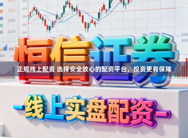 正规线上配资 选择安全放心的配资平台，投资更有保障