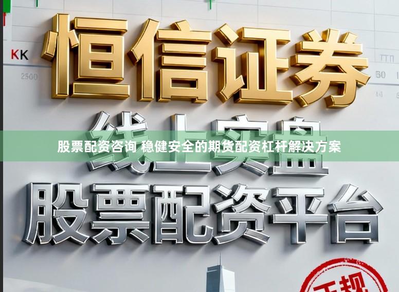 股票配资咨询 稳健安全的期货配资杠杆解决方案