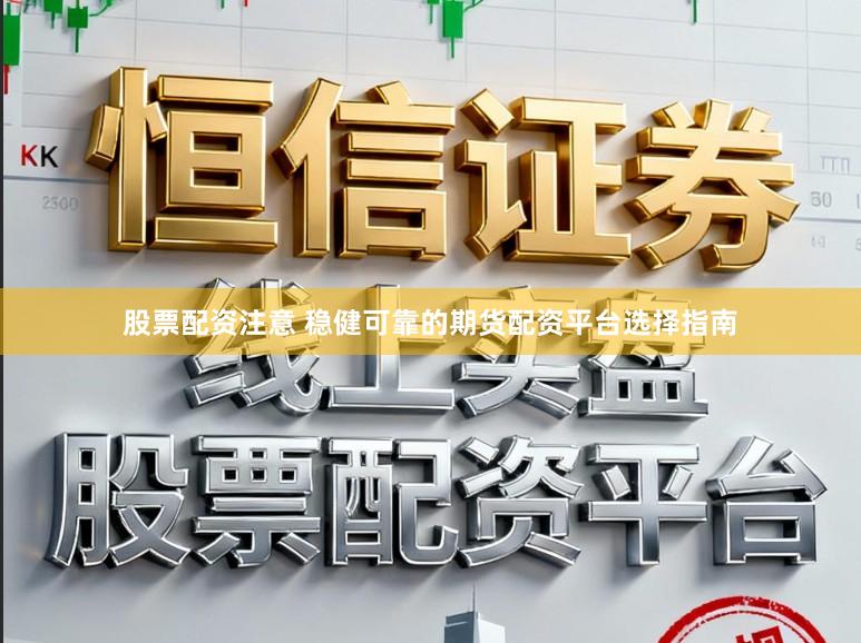 股票配资注意 稳健可靠的期货配资平台选择指南