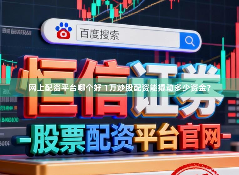 网上配资平台哪个好 1万炒股配资能撬动多少资金？