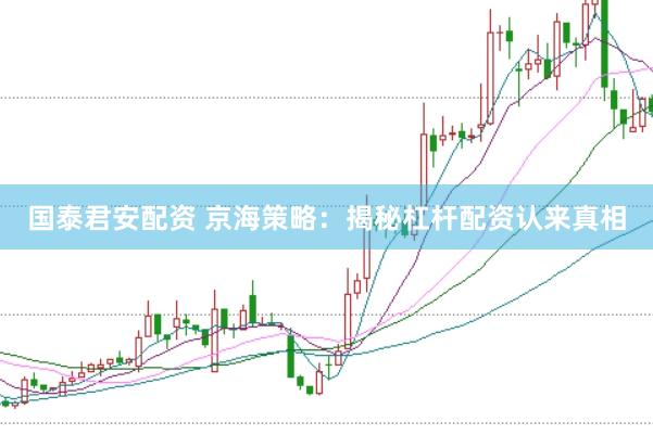 国泰君安配资 京海策略：揭秘杠杆配资认来真相