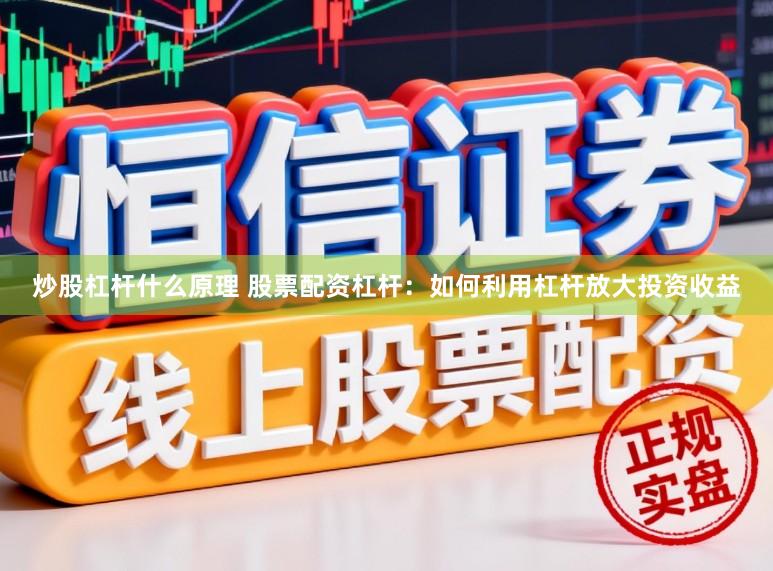 炒股杠杆什么原理 股票配资杠杆：如何利用杠杆放大投资收益