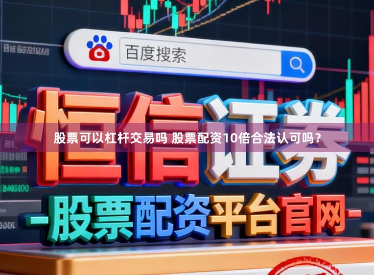 股票可以杠杆交易吗 股票配资10倍合法认可吗？