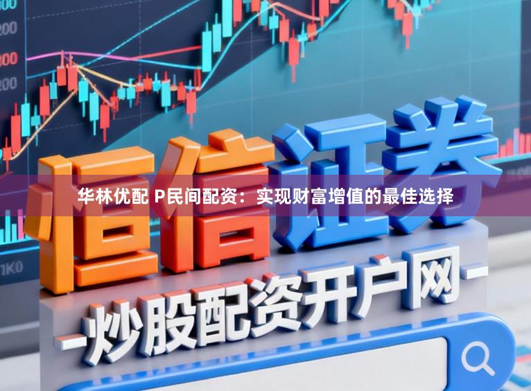 华林优配 P民间配资:实现财富增值的最佳选择
